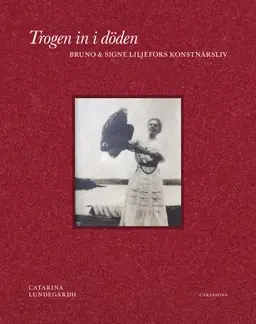 Trogen in i döden : Bruno och Signe Liljefors konstnärsliv