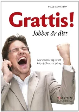 Grattis! Jobbet är ditt : marknadsför dig för att knipa jobb och uppdrag