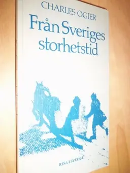 Från Sveriges storhetstid : franske legationssekreteraren Charles Ogiers dagbok under ambassaden i Sverige 1634-1635