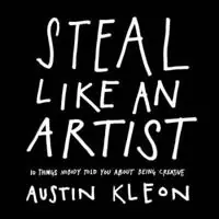 Steal like an artist : 10 things nobody told you about being creative