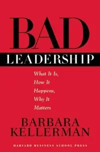 Bad leadership : what it is, how it happens, why it matters