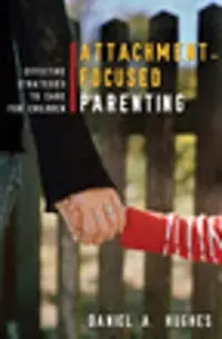 Attachment-focused parenting : effective strategies to care for children