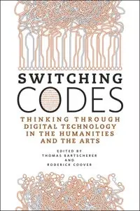 Switching codes : thinking through digital technology in the humanities and the arts
