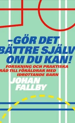 Gör det bättre själv om du kan!: Forskning och praktiska råd till föräldrar med idrottande barn