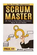 Agile Project Management: Scrum Master: 21 Tips to Facilitate and Coach Agile Scrum TeamsScrum Master, Scrum, Agile Development, Agile Software Development Series