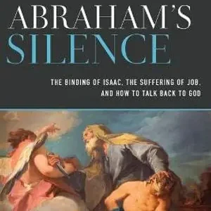 Abraham`s Silence – The Binding of Isaac, the Suffering of Job, and How to Talk Back to God
