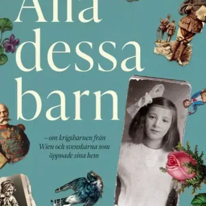 Alla dessa barn : om krigsbarnen från Wien och svenskarna som öppnade sina hem