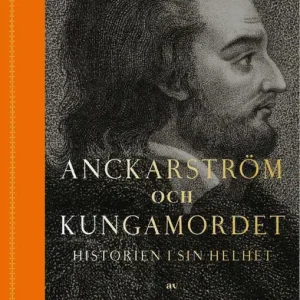 Anckarström och kungamordet : Historien i sin helhet