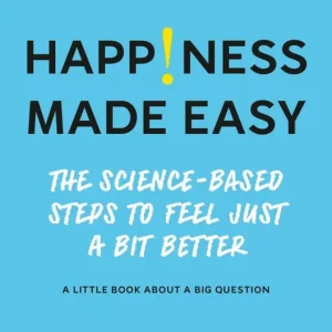 Happiness Made Easy : The Science-based steps to Feel Just a Bit Better